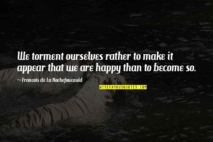 We Are So Happy Quotes By Francois De La Rochefoucauld: We torment ourselves rather to make it appear