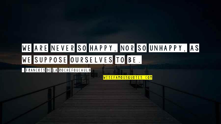 We Are So Happy Quotes By Francois De La Rochefoucauld: We are never so happy, nor so unhappy,