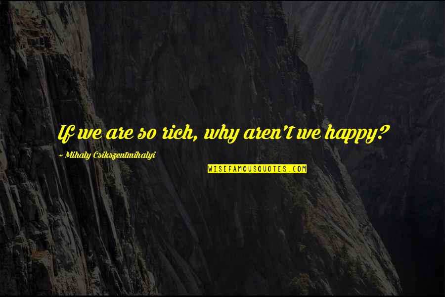 We Are So Happy Quotes By Mihaly Csikszentmihalyi: If we are so rich, why aren't we