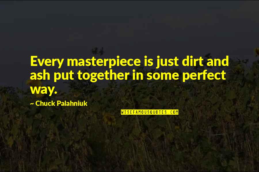 We Are So Perfect Together Quotes By Chuck Palahniuk: Every masterpiece is just dirt and ash put We Are So Perfect Together Quotes By Chuck Palahniuk: Every masterpiece is just dirt and ash put