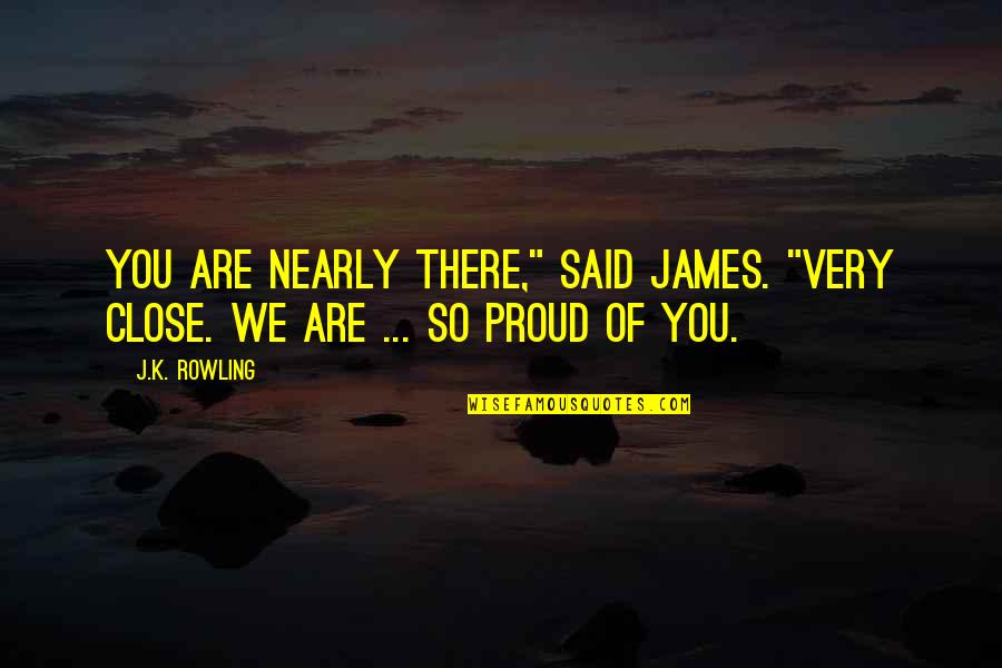 We Are So Proud Of You Quotes By J.K. Rowling: You are nearly there," said James. "Very close.