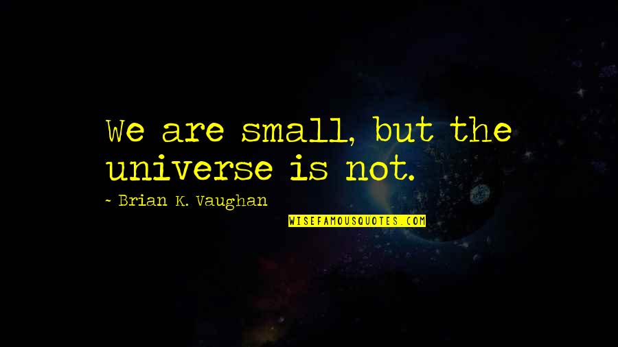 We Are So Small In The Universe Quotes By Brian K. Vaughan: We are small, but the universe is not. We Are So Small In The Universe Quotes By Brian K. Vaughan: We are small, but the universe is not.