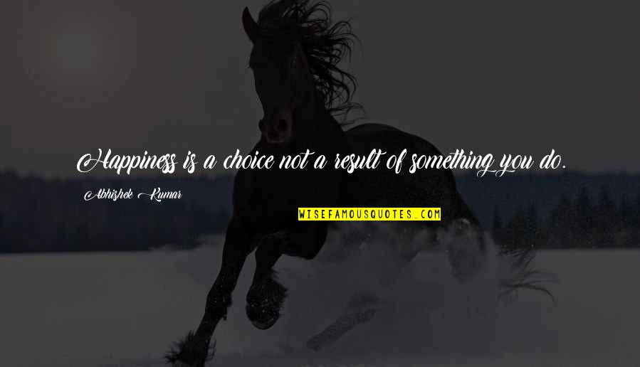 We Are Stardust Quotes By Abhishek Kumar: Happiness is a choice not a result of We Are Stardust Quotes By Abhishek Kumar: Happiness is a choice not a result of