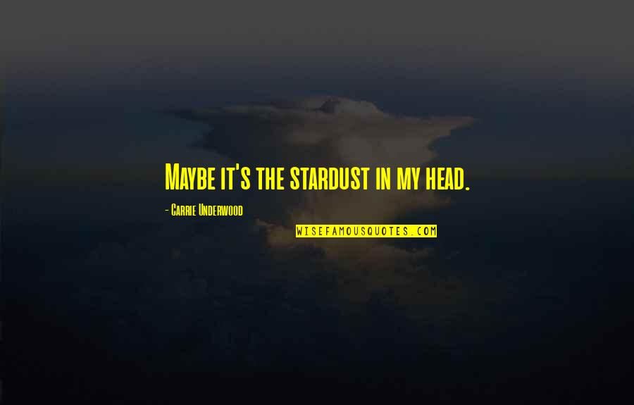 We Are Stardust Quotes By Carrie Underwood: Maybe it's the stardust in my head. We Are Stardust Quotes By Carrie Underwood: Maybe it's the stardust in my head.