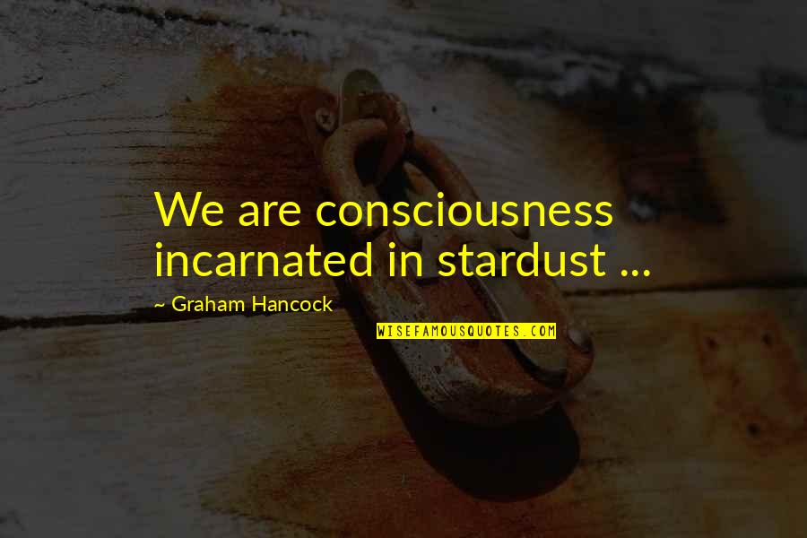 We Are Stardust Quotes By Graham Hancock: We are consciousness incarnated in stardust ... We Are Stardust Quotes By Graham Hancock: We are consciousness incarnated in stardust ...