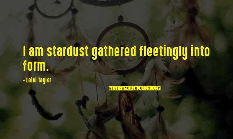 We Are Stardust Quotes By Laini Taylor: I am stardust gathered fleetingly into form. We Are Stardust Quotes By Laini Taylor: I am stardust gathered fleetingly into form.