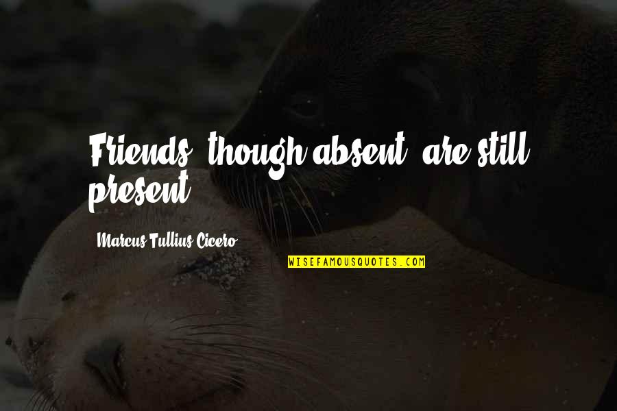 We Are Still Friends Quotes By Marcus Tullius Cicero: Friends, though absent, are still present.