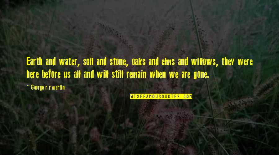 We Are Still Here Quotes By George R R Martin: Earth and water, soil and stone, oaks and