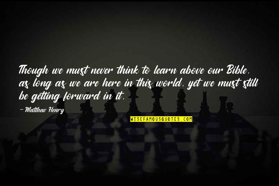 We Are Still Here Quotes By Matthew Henry: Though we must never think to learn above We Are Still Here Quotes By Matthew Henry: Though we must never think to learn above