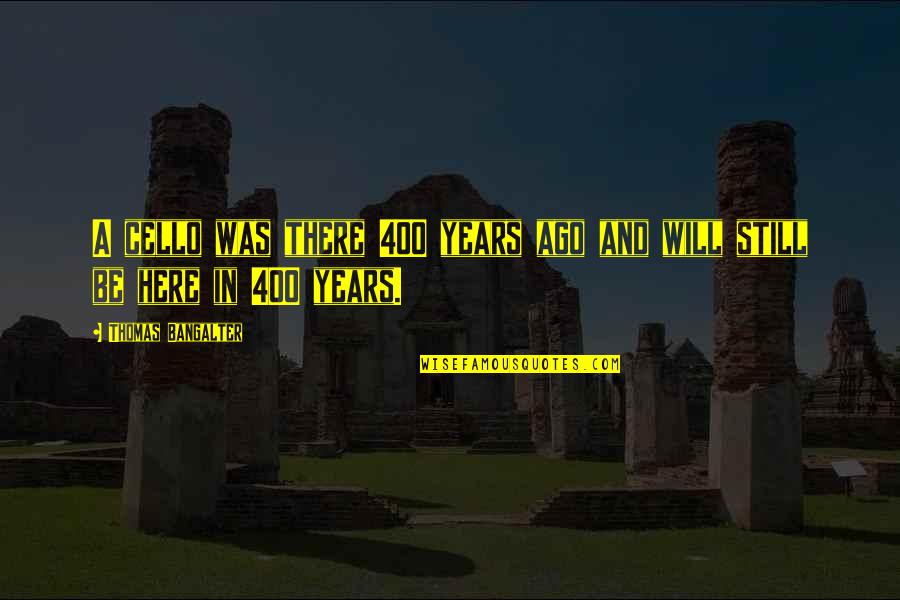 We Are Still Here Quotes By Thomas Bangalter: A cello was there 400 years ago and We Are Still Here Quotes By Thomas Bangalter: A cello was there 400 years ago and