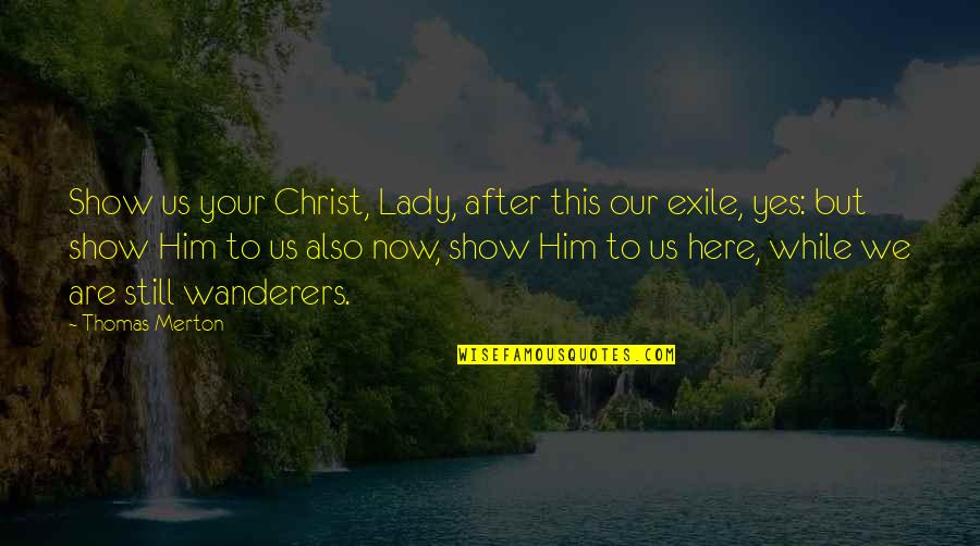 We Are Still Here Quotes By Thomas Merton: Show us your Christ, Lady, after this our We Are Still Here Quotes By Thomas Merton: Show us your Christ, Lady, after this our