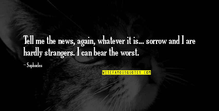 We Are Strangers Again Quotes By Sophocles: Tell me the news, again, whatever it is...