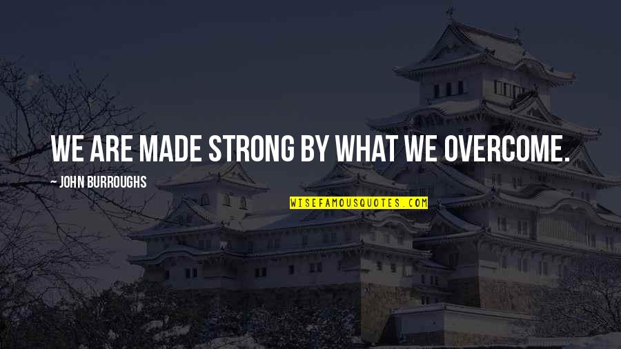 We Are Strong Quotes By John Burroughs: We are made strong by what we overcome. We Are Strong Quotes By John Burroughs: We are made strong by what we overcome.