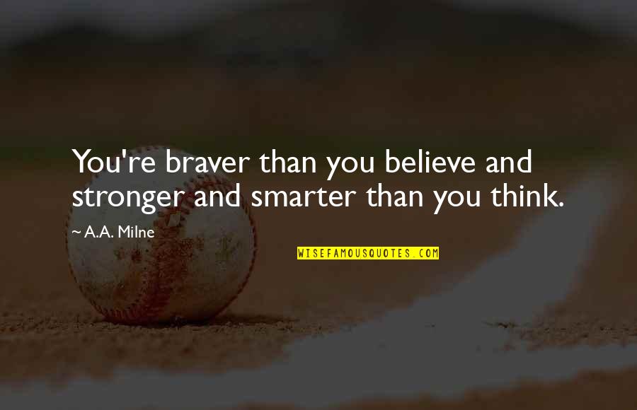We Are Stronger Than We Think Quotes By A.A. Milne: You're braver than you believe and stronger and