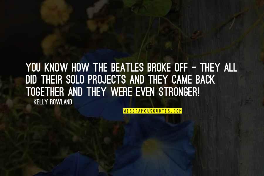 We Are Stronger Together Quotes By Kelly Rowland: You know how the Beatles broke off - We Are Stronger Together Quotes By Kelly Rowland: You know how the Beatles broke off -