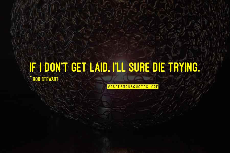 We Are Stronger Together Quotes By Rod Stewart: If I don't get laid, I'll sure die We Are Stronger Together Quotes By Rod Stewart: If I don't get laid, I'll sure die
