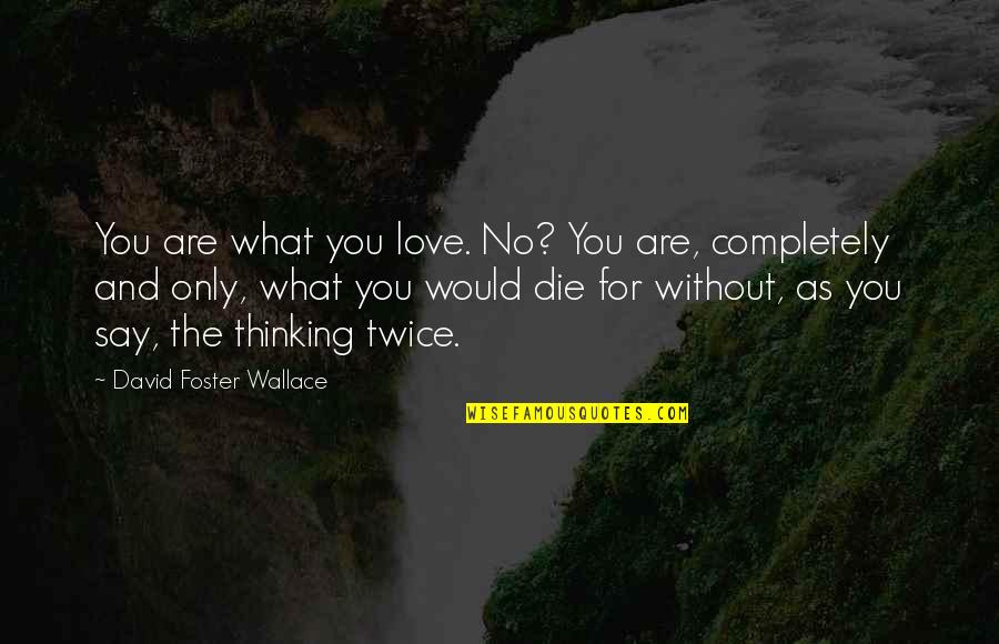 We Are Surrounded On All Sides Quotes By David Foster Wallace: You are what you love. No? You are,