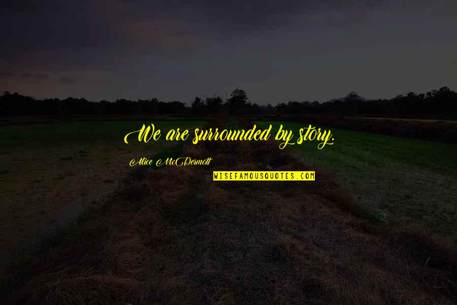 We Are Surrounded Quotes By Alice McDermott: We are surrounded by story.