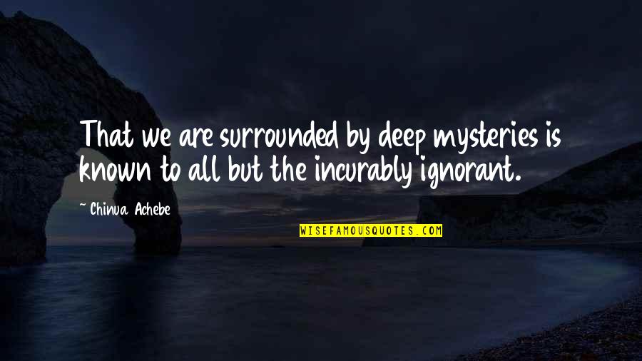 We Are Surrounded Quotes By Chinua Achebe: That we are surrounded by deep mysteries is