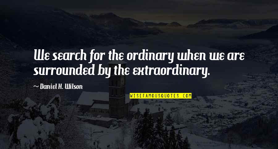 We Are Surrounded Quotes By Daniel H. Wilson: We search for the ordinary when we are