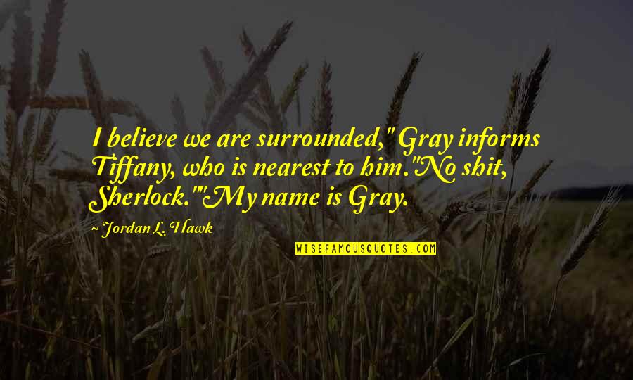 We Are Surrounded Quotes By Jordan L. Hawk: I believe we are surrounded," Gray informs Tiffany,