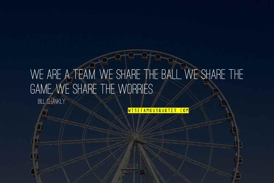 We Are Team Quotes By Bill Shankly: We are a team. We share the ball,