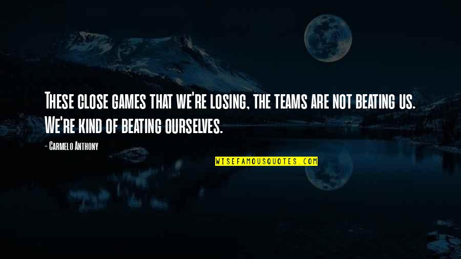 We Are Team Quotes By Carmelo Anthony: These close games that we're losing, the teams