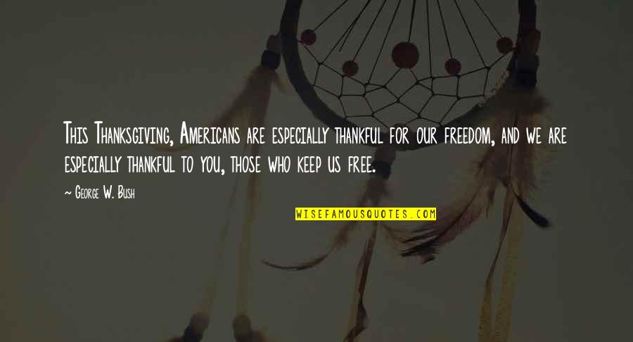 We Are Thankful To You Quotes By George W. Bush: This Thanksgiving, Americans are especially thankful for our We Are Thankful To You Quotes By George W. Bush: This Thanksgiving, Americans are especially thankful for our