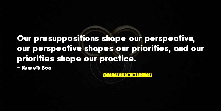 We Are The Best Couple In The World Quotes By Kenneth Boa: Our presuppositions shape our perspective, our perspective shapes We Are The Best Couple In The World Quotes By Kenneth Boa: Our presuppositions shape our perspective, our perspective shapes