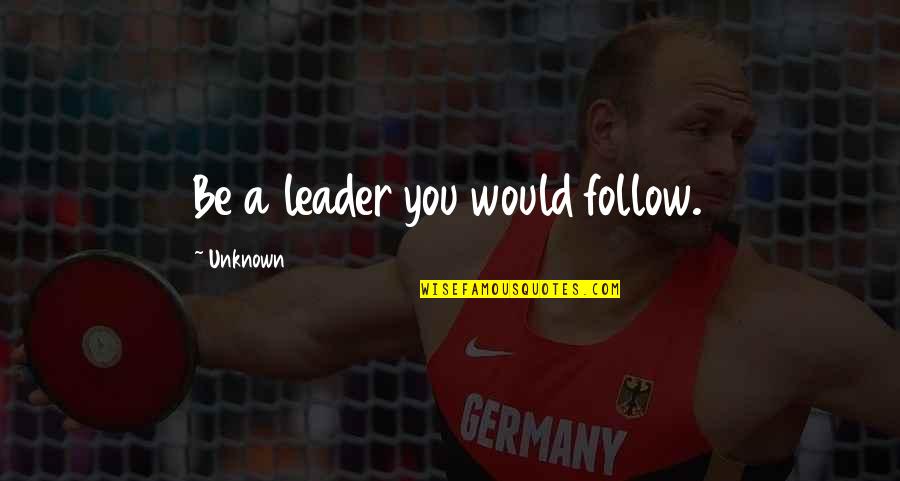 We Are The Best Couple In The World Quotes By Unknown: Be a leader you would follow. We Are The Best Couple In The World Quotes By Unknown: Be a leader you would follow.
