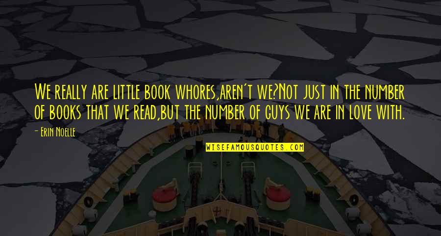 We Are The Books We Read Quotes By Erin Noelle: We really are little book whores,aren't we?Not just We Are The Books We Read Quotes By Erin Noelle: We really are little book whores,aren't we?Not just