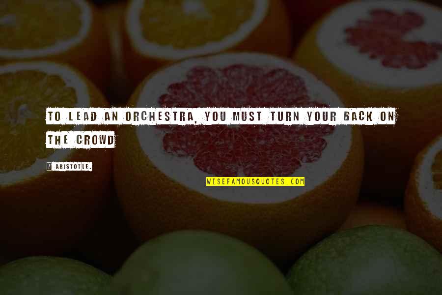 We Are The In Crowd Quotes By Aristotle.: To lead an orchestra, you must turn your