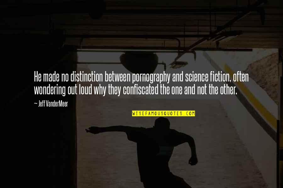 We Are The In Crowd Song Quotes By Jeff VanderMeer: He made no distinction between pornography and science We Are The In Crowd Song Quotes By Jeff VanderMeer: He made no distinction between pornography and science