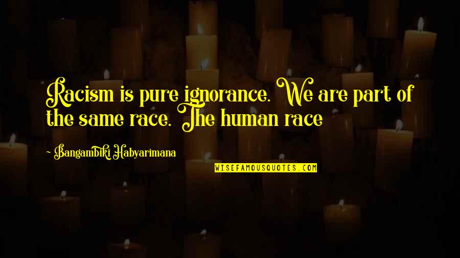 We Are The Same Quotes By Bangambiki Habyarimana: Racism is pure ignorance. We are part of