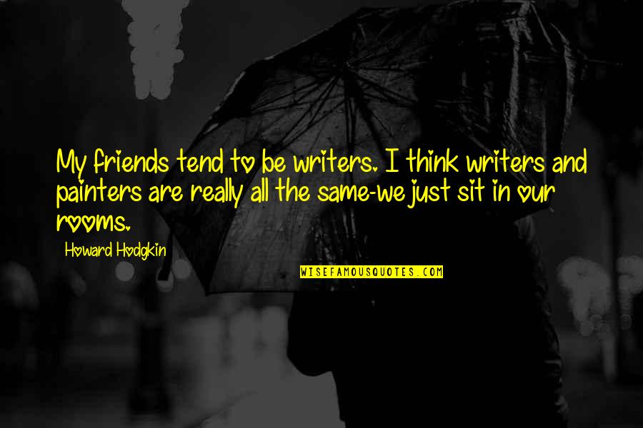 We Are The Same Quotes By Howard Hodgkin: My friends tend to be writers. I think