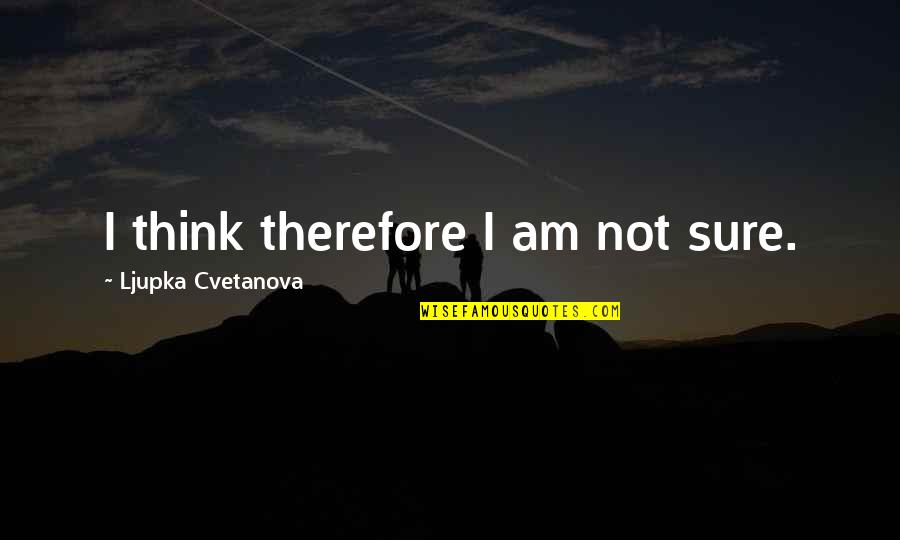 We Are Thinking Of You Quote Quotes By Ljupka Cvetanova: I think therefore I am not sure.