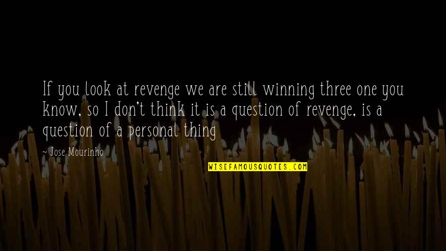 We Are Thinking Of You Quotes By Jose Mourinho: If you look at revenge we are still