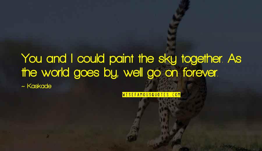 We Are Together Forever Quotes By Kaskade: You and I could paint the sky together.