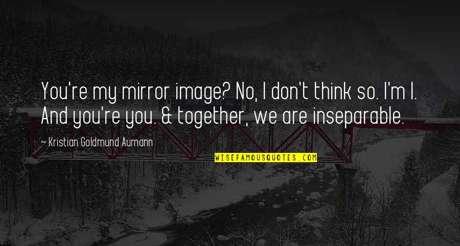 We Are Together Love Quotes By Kristian Goldmund Aumann: You're my mirror image? No, I don't think