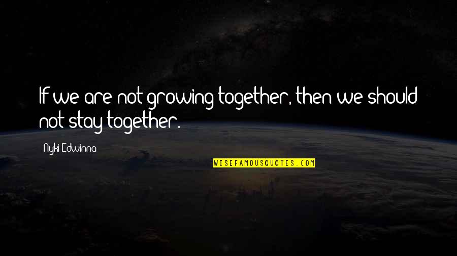 We Are Together Love Quotes By Nyki Edwinna: If we are not growing together, then we