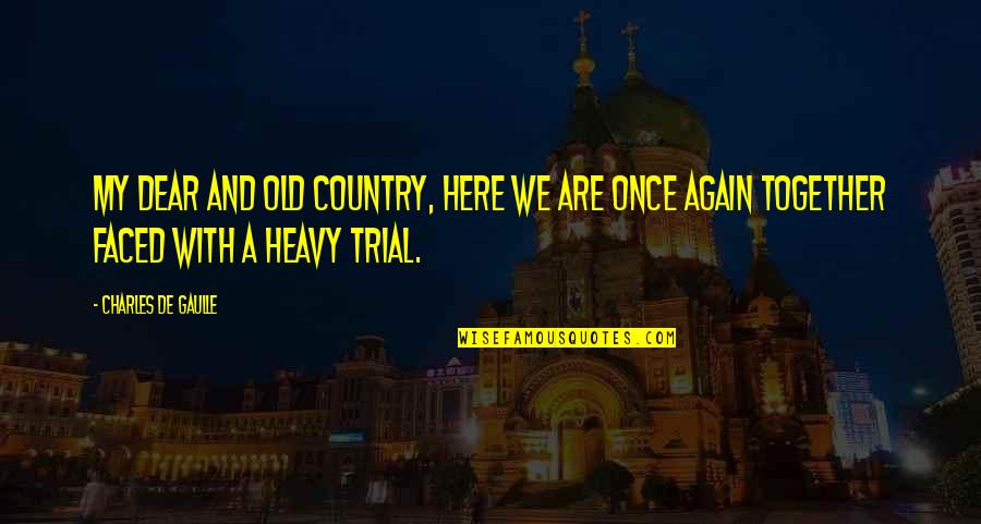 We Are Together Quotes By Charles De Gaulle: My dear and old country, here we are We Are Together Quotes By Charles De Gaulle: My dear and old country, here we are