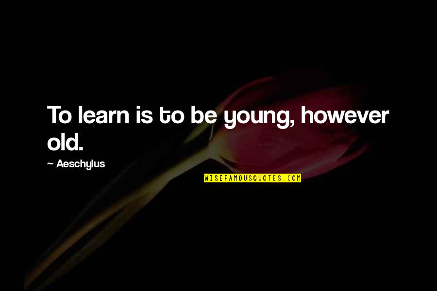 We Are Too Young Quotes By Aeschylus: To learn is to be young, however old. We Are Too Young Quotes By Aeschylus: To learn is to be young, however old.