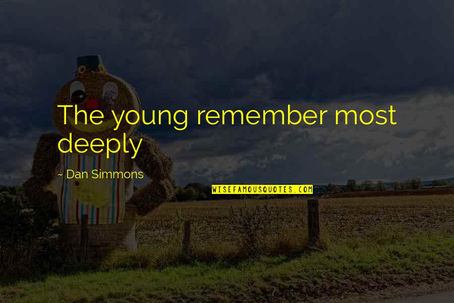 We Are Too Young Quotes By Dan Simmons: The young remember most deeply We Are Too Young Quotes By Dan Simmons: The young remember most deeply
