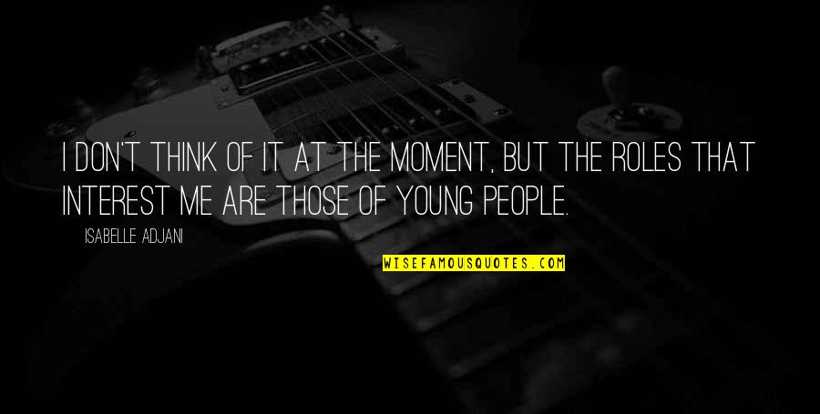 We Are Too Young Quotes By Isabelle Adjani: I don't think of it at the moment, We Are Too Young Quotes By Isabelle Adjani: I don't think of it at the moment,