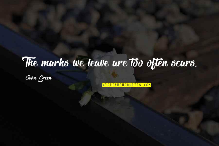 We Are Too Young Quotes By John Green: The marks we leave are too often scars. We Are Too Young Quotes By John Green: The marks we leave are too often scars.