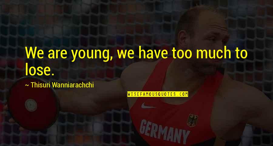 We Are Too Young Quotes By Thisuri Wanniarachchi: We are young, we have too much to We Are Too Young Quotes By Thisuri Wanniarachchi: We are young, we have too much to