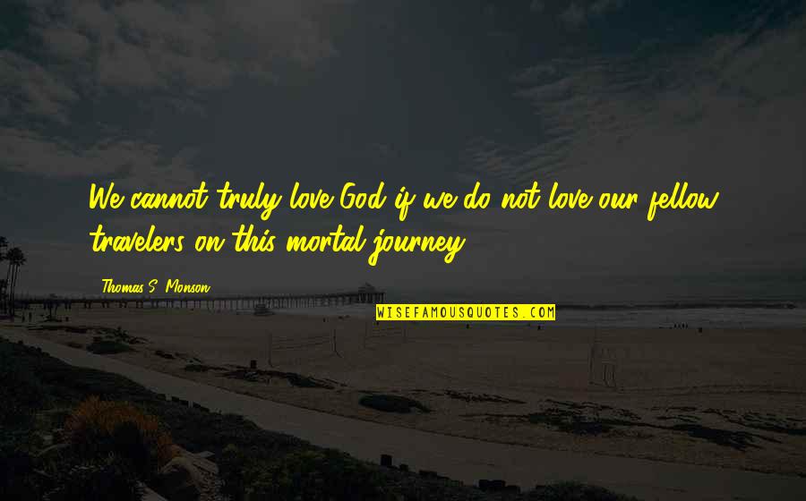 We Are Travelers Quotes By Thomas S. Monson: We cannot truly love God if we do