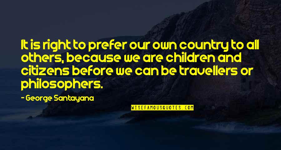 We Are Travellers Quotes By George Santayana: It is right to prefer our own country