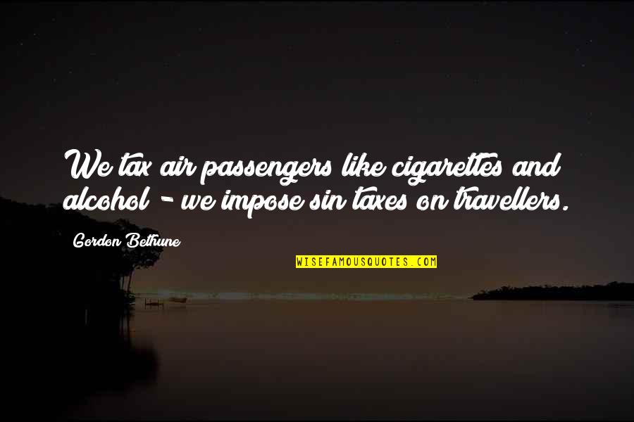 We Are Travellers Quotes By Gordon Bethune: We tax air passengers like cigarettes and alcohol We Are Travellers Quotes By Gordon Bethune: We tax air passengers like cigarettes and alcohol