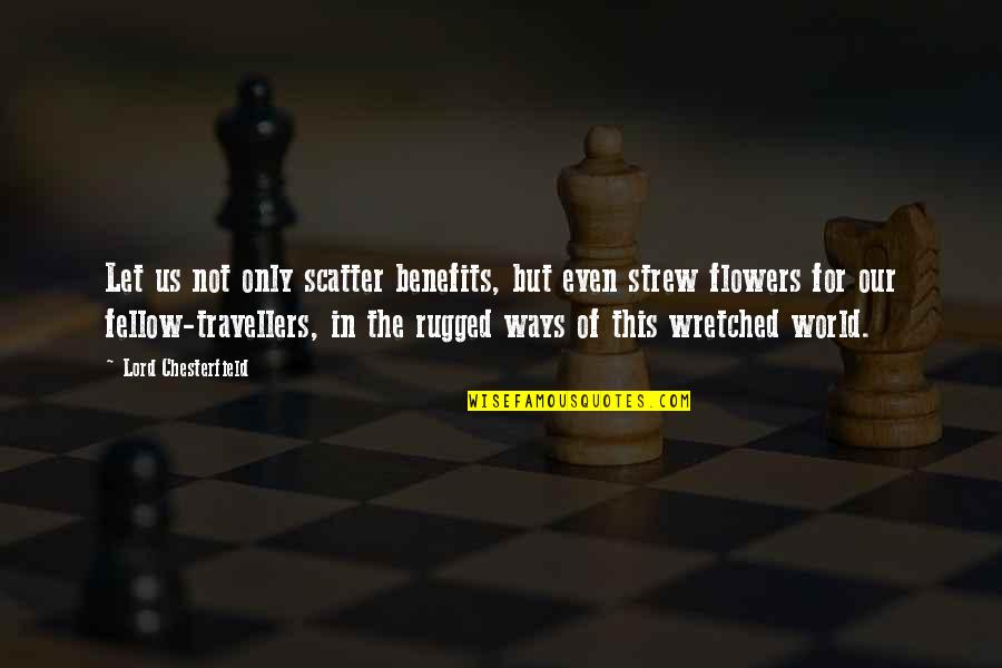 We Are Travellers Quotes By Lord Chesterfield: Let us not only scatter benefits, but even We Are Travellers Quotes By Lord Chesterfield: Let us not only scatter benefits, but even